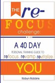 The Refocus Challenge: A 40 Day Personal Training Guide To: Refocus. Revamp. Revitalize YOU