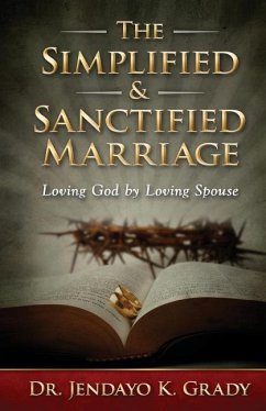 The Simplified & Sanctified Marriage: Loving God by Loving Spouse - Grady, Jendayo K.