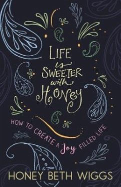 Life Is Sweeter with Honey: How to Create a Joy Filled Life - Wiggs, Honey Beth