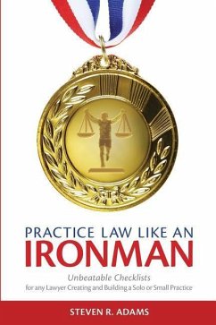 Practice Law Like An Ironman: Unbeatable Checklists for any Lawyer Creating and Building a Solo or Small Practice - Adams, Steven R.