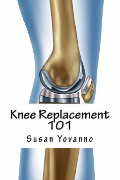 Knee Replacement 101: A User's Guide to Preparation for and Recovery After Knee Arthroplasty - Yovanno, Susie