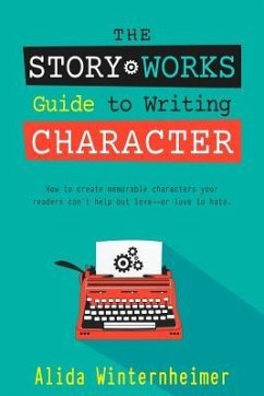 The Story Works Guide to Writing Character: How to create characters your readers will love--or love to hate. - Winternheimer, Alida