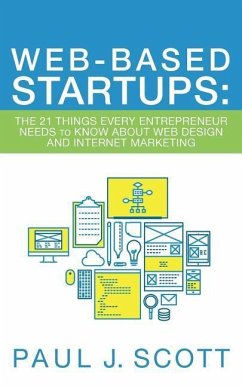 Web-Based Startups: The 21 Things Every Entrepreneur Needs to Know About Web Design and Internet Marketing - Scott, Paul J.