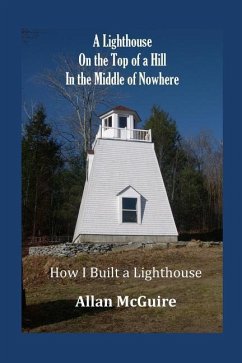 A Lighthouse on the Top of a Hill in the Middle of Nowhere: How I Built a Lighthouse - McGuire, Allan