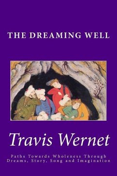 The Dreaming Well: Paths Towards Wholeness Through Dreams, Story, Song and Imagination - Wernet, Travis