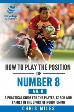 How to play the position of Number 8 (No. 8): A practical guide for the player, coach and family in the sport of rugby union - Miles, Chris