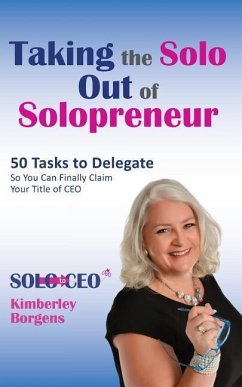 Taking the Solo Out of Solopreneur: 50 Tasks to Delegate So You Can Finally Claim Your Title of CEO - Borgens, Kimberley