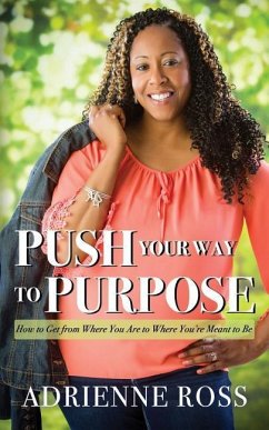 Push Your Way to Purpose: How to Get from Where You Are to Where You're Meant to Be - Ross, Adrienne