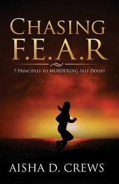 Chasing F.E.A.R.: 7 Principles to Murder Self Doubt - Crews, Aisha D.