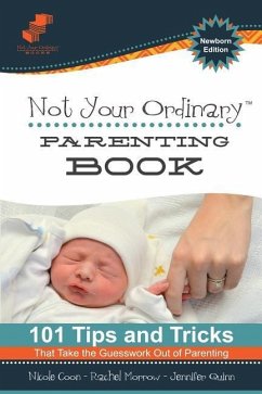 Not Your Ordinary Parenting Book: Newborn Edition: 101 Tricks That Take the Guesswork out of Parenting - Coon, Nicole; Quinn, Jennifer; Morrow, Rachel