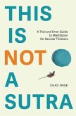 This is Not a Sutra: A Trial and Error Guide to Meditation for Secular Thinkers