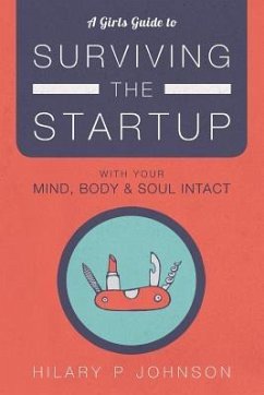 A Girls Guide to Surviving the Startup: With Your Mind, Body, and Soul Intact - Johnson, Hilary P.