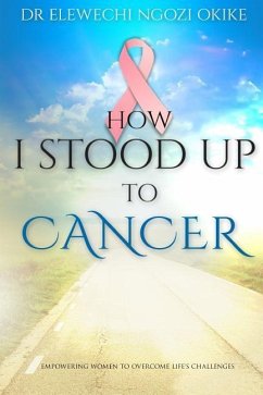 How I stood Up to Cancer: Empowering Women to Overcome Life's Challenges - Okike, Elewechi Ngozi