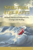 Spiritual Life Rafts: Women's Stories of Profound Loss, Courage and Healing