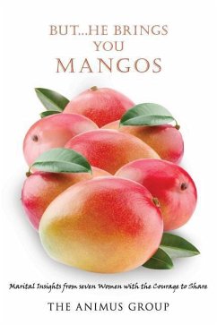 But...He Brings You Mangos: Marital Insights from Seven Women with the Courage to Share - The Animus Group