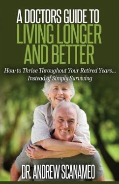 A Doctor's Guide to Living Longer & Better: How to Thrive Throughout Your Retired Years... Instead of Simply Surviving - Scanameo, Andrew