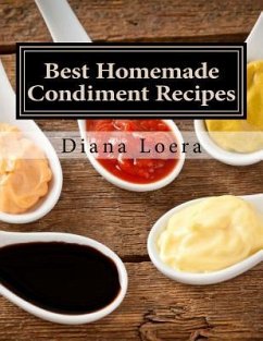 Best Homemade Condiment Recipes: Homemade Barbeque Sauce, Mayo, Salad Dressing, Ketchup, Tartar Sauce & More - Loera, Diana