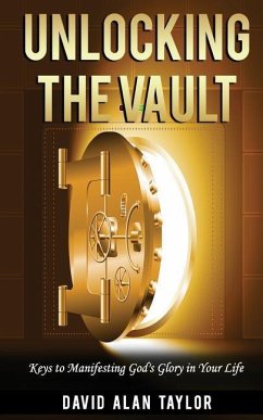 Unlocking the Vault: Keys to Manifesting God's Glory in Your Life - Taylor, David Alan