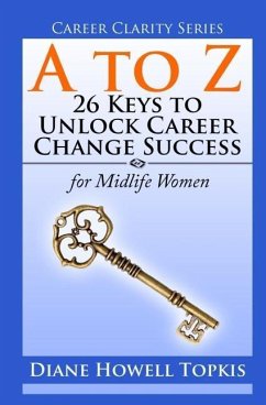 A to Z: 26 Keys to Unlock Career Change Success: for Midlife Women - Topkis, Diane Howell