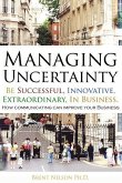 Managing Uncertainty: Be Successful, Innovative, Extraordinary, In Business.