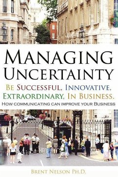Managing Uncertainty: Be Successful, Innovative, Extraordinary, In Business. - Nelson Ph. D., Brent