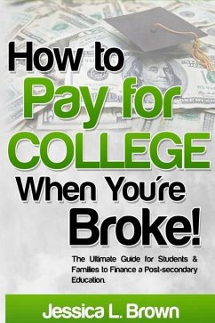 How to Pay for College When You're Broke: The Ultimate Guide for Students & Families to Finance a Post-secondary Education - Brown, Jessica L.