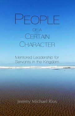 People of a Certain Character: Mentored Leadership for Servants in the Kingdom - Rios, Jeremy Michael