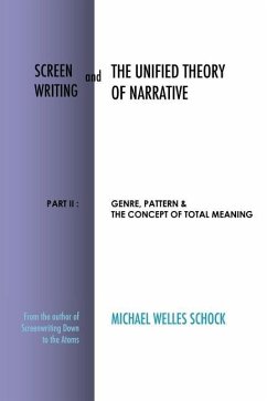 Screenwriting and The Unified Theory of Narrative: Part II: Genre, Pattern & The Concept of Total Meaning - Schock, Michael Welles