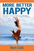 More Better Happy: How to Get More of What You Want, Have a Better LIfe, and Be Happy