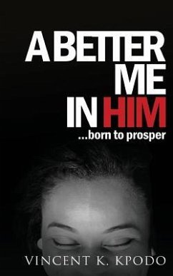 A Better Me In Him: ......born to prosper - Kpodo, Vincent K.