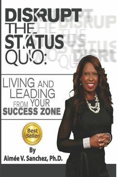 Disrupt The Status Quo: : Living And Leading From Your Success Zone - Sanchez, Aimee V.