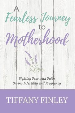 A Fearless Journey to Motherhood: Fighting Fear with Faith during Infertility & Pregnancy - Finley, Tiffany