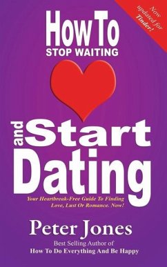 How To Stop Waiting And Start Dating: Your Heartbreak-Free Guide To Finding Love, Lust Or Romance NOW! - Jones, Peter