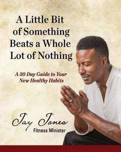 A Little Bit of Something Beats a Whole Lot of Nothing: A 30 Day Guide to Your New Health Habits - Jones, Jay