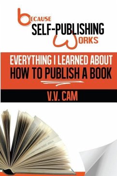 Because Self-Publishing Works: Everything I Learned About How to Publish a Book - Cam, V. V.