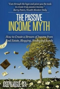 The Passive Income Myth: How to Create a Stream of Income from Real Estate, Blogging, Stocks and Bonds - Hogue, Joseph