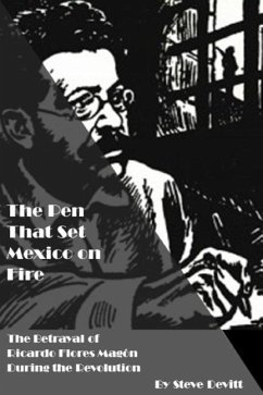 The Pen That Set Mexico on Fire: The Betrayal of Ricardo Flores Magon During the Mexican Revolution - Devitt, Steve