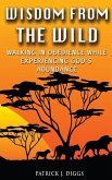 Wisdom From the Wild: Walking In God's Obedience While Experiencing God's Abundance