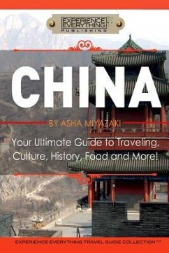 China: Your Ultimate Guide to Travel, Culture, History, Food and More!: Experience Everything Travel Guide Collection(TM) - Experience Everything Publishing