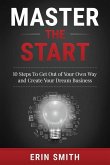 Master the Start: 10 Steps To Get Out of Your Own Way and Create Your Dream Business