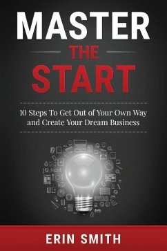 Master the Start: 10 Steps To Get Out of Your Own Way and Create Your Dream Business - Smith, Erin