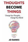 Thoughts Become Things: Change Your Thoughts, Change Your World