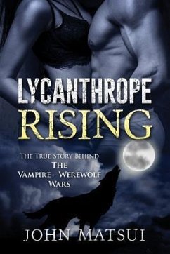 Lycanthrope Rising: The True Story Behind The Vampire-Werewolf Wars - Matsui, John