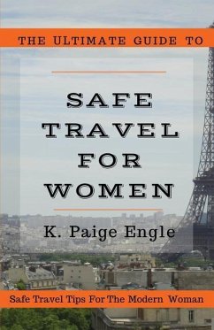 The Ultimate Guide to Safe Travel for Women: Safe Travel Tips for the Modern Woman - Engle, K. Paige