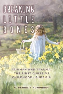 Breaking Little Bones: triumph and trauma, the first cures of childhood leukemia - Humphrey, G. Bennett