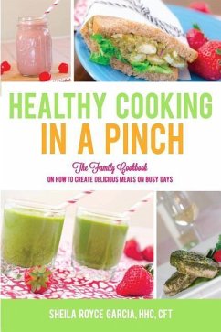 Healthy Cooking in a Pinch: The Family Cookbook on How to Create Delicious Meals on Busy Days - Garcia, Sheila Royce