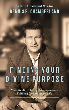 Finding Your Divine Purpose: Your Guide to Living an Empowered, Fulfilling, and Abundant Life - Chamberland, Dennis R.