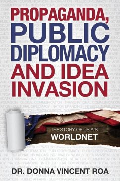 Propaganda, Public Diplomacy & Idea Invasion: The Story of USIA's Worldnet - Roa, Donna Vincent