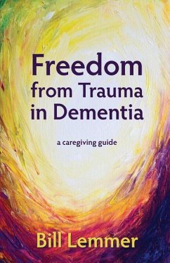 Freedom from Trauma in Dementia: a caregiving guide - Lemmer, Bill