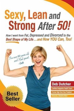 Sexy, Lean and Strong After 50!: How I went from Fat, Depressed and Divorced to the Best Shape of My Life....and How YOU Can, Too! - Dutcher, Deb